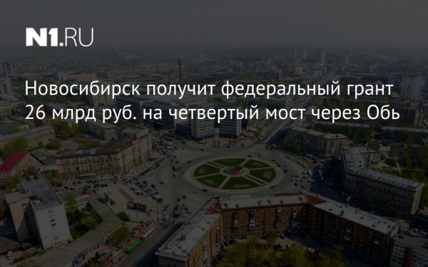 Новосибирской области выделили 26,3 млрд рублей на строительство четвертого моста