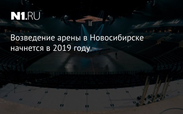 Возведение арены в Новосибирске начнется в 2019 году