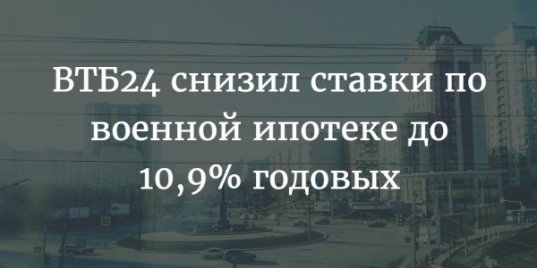 ВТБ24 снизил ставки по военной ипотеке до 10,9% годовых